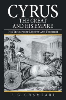 Cyrus the Great and His Empire : His Triumph of Liberty and Freedom