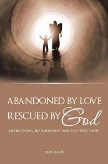 Abandoned by Love : Rescued by God Overcoming Abandonment and Rejection Issues