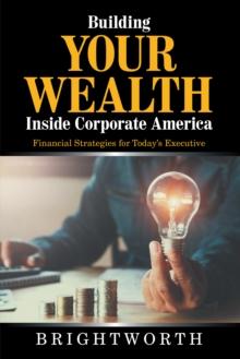 Building Your Wealth Inside Corporate America : Financial Strategies for Today's Executive