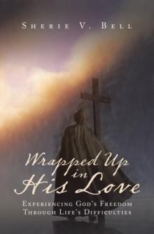 Wrapped up in His Love : Experiencing God's Freedom Through Life's Difficulties