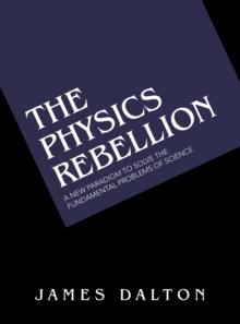 The Physics Rebellion : A New Paradigm to Solve the Fundamental Problems of Science