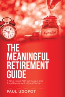 The Meaningful Retirement Guide : A Time-Tested Path to Financial and Social Relevance for Every Worker.