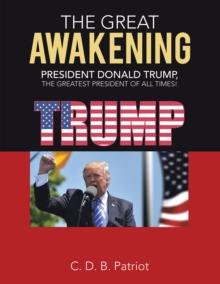 The Great Awakening : President Donald Trump, the Greatest President of All Times!