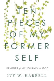 Ten Pieces of My Former Self : Memoirs of My Journey to God