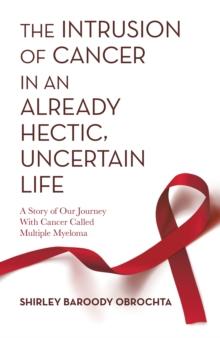 The Intrusion of Cancer in an Already Hectic, Uncertain Life : A Story of Our Journey with Cancer Called Multiple Myeloma