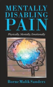 Mentally Disabling Pain : Physically, Mentally, Emotionally