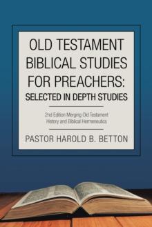 Old Testament Biblical Studies for Preachers: Selected in Depth Studies : 2Nd Edition Merging Old Testament History and Biblical Hermeneutics