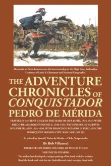 The Adventure Chronicles of Conquistador Pedro De Merida : Travels in Ancient Chile in the Years of Our Lord, 1535-1537, with Diego De Almagro (Volume I), 1540-1554, with Pedro De Valdivia (Volume Ii)