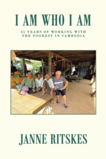 I Am Who I Am : 25 Years of Working with the Poorest  in Cambodia