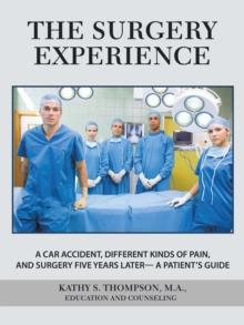 The Surgery Experience : A Car Accident,  Different Kinds of Pain, and  Surgery Five Years Later-  a Patient's Guide