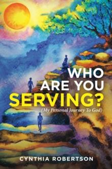 Who Are You Serving? : (My Personal Journey to God)