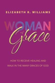 Woman of Grace : How to Receive Healing and Walk in the Many Graces of God