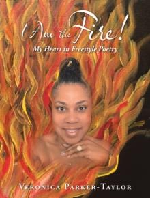 I Am the Fire! : My Heart in Freestyle Poetry