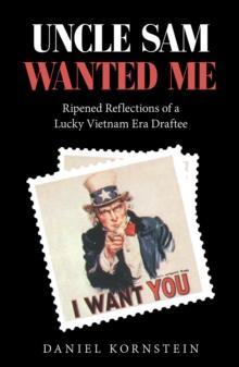 Uncle Sam Wanted Me : Ripened Reflections of a Lucky Vietnam Era Draftee