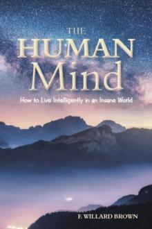 The Human Mind : How to Live Intelligently in an Insane World