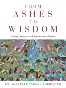 From Ashes to Wisdom : Healing, Recovery and Restoration to Destiny