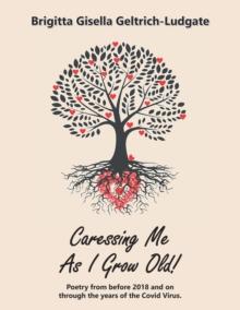 Caressing Me as I Grow Old! : Poetry from Before 2018 and on Through the Years of the Covid Virus.