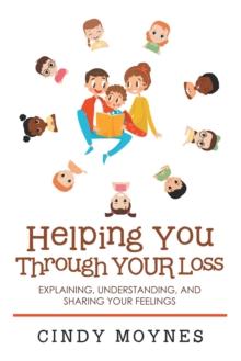 Helping You Through Your Loss : Explaining, Understanding, and Sharing Your Feelings