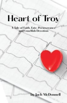 Heart of Troy : A Tale of Faith, Fate, Perseverance and Unselfish Devotion