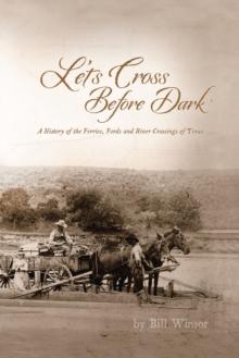 Let's Cross Before Dark : A History of the Ferries, Fords and River Crossings of Texas