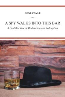 A Spy Walks into This Bar : A Cold War Tale  of Misdirection and Redemption