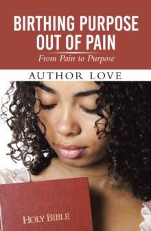 Birthing Purpose Out of Pain : From Pain to Purpose