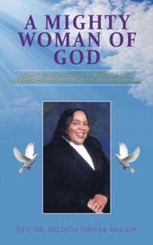 A Mighty Woman of God : Legacy of Preaching the Word of God, Helping People, and Her Walk of Faith in God