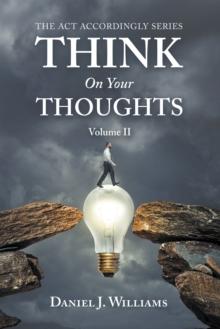 Think on Your Thoughts Volume Ii : The Act Accordingly Series