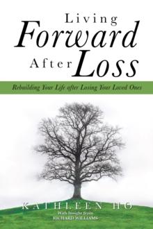 Living Forward After Loss : Rebuilding Your Life After Losing Your Loved Ones