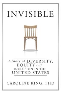 Invisible : The Story of Diversity, Equity, and Inclusion in the United States