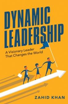 Dynamic Leadership : A Visionary Leader That Changes the World