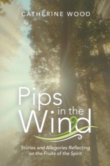 Pips in the Wind : Stories and Allegories Reflecting on the Fruits of the Spirit