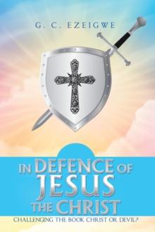 In Defence of Jesus the Christ : Challenging the Book Christ or Devil?