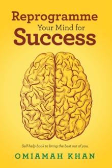 Reprogramme Your Mind for Success : Self-Help Book to Bring the Best out of You.