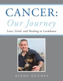 Cancer: Our Journey : Love, Grief, and Healing in Lockdown