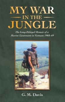 My War in the Jungle : The Long-Delayed Memoir of a Marine Lieutenant in Vietnam 1968-69