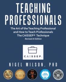 Teaching Professionals : The Art of the Teaching Professional and How to Teach Professionals The CAISSEP Technique (Revised AI Edition)