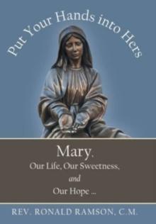 Put Your Hands into Hers : Mary, Our Life, Our Sweetness, and Our Hope ...