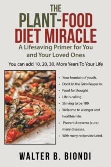 The Plant-Food Diet Miracle : A Lifesaving Primer for You and Your Loved Ones