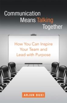 Communication Means Talking Together : How You Can Inspire Your Team and Lead with Purpose