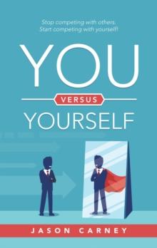 You Versus Yourself : Stop Competing with Others. Start Competing with Yourself!