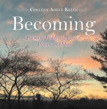 Becoming : Poems of Pandemic, Protest, Prayer, and More