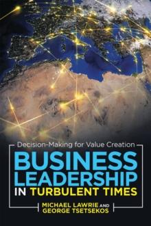 Business Leadership in Turbulent Times : Decision-Making for Value Creation