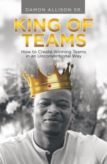 King of Teams : How to Create Winning Teams in an Unconventional Way