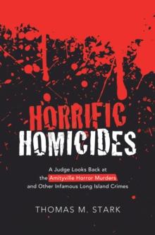 Horrific Homicides : A Judge Looks Back at the Amityville Horror Murders and Other Infamous Long Island Crimes