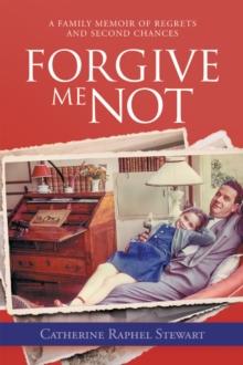 Forgive Me Not : A Family Memoir of Regrets and Second Chances