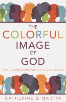 The Colorful Image of God : A White Christian's Guide to Doing Better