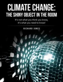 Climate Change: the Shiny Object in the Room : It's Not What You Think You Know, It's What You Need to Know!