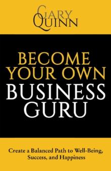 Become Your Own Business Guru : Create a Balanced Path to Well-Being, Success, and Happiness