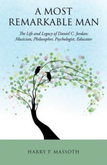 A Most Remarkable Man : The Life and Legacy of Daniel C. Jordan: Musician, Philosopher, Psychologist, Educator